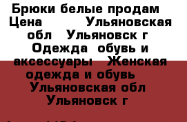 Брюки белые продам › Цена ­ 350 - Ульяновская обл., Ульяновск г. Одежда, обувь и аксессуары » Женская одежда и обувь   . Ульяновская обл.,Ульяновск г.